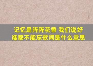 记忆是阵阵花香 我们说好谁都不能忘歌词是什么意思